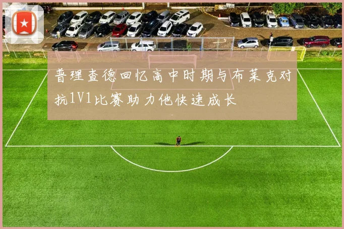 普理查德回忆高中时期与布莱克对抗1V1比赛助力他快速成长