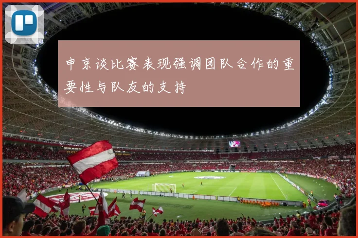 申京谈比赛表现强调团队合作的重要性与队友的支持