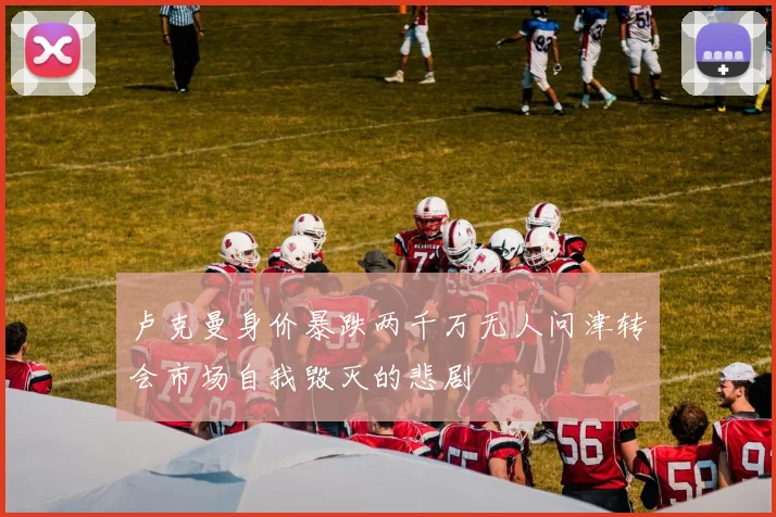 卢克曼身价暴跌两千万无人问津转会市场自我毁灭的悲剧