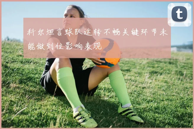 科尔坦言球队运转不畅关键环节未能做到位影响表现