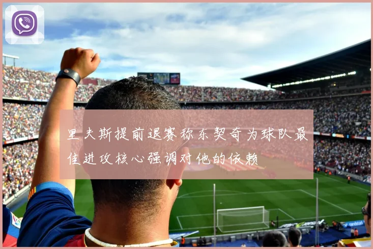 里夫斯提前退赛称东契奇为球队最佳进攻核心强调对他的依赖