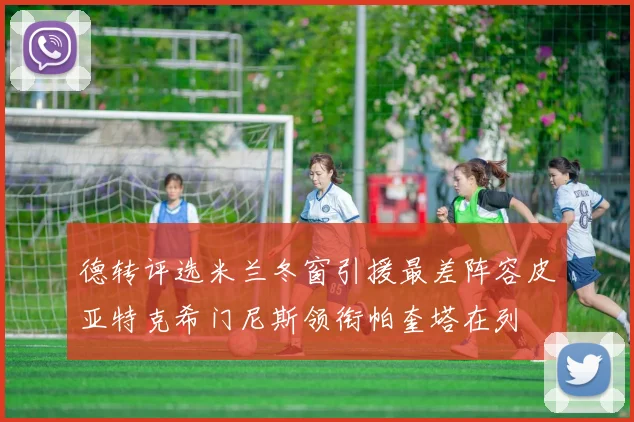 德转评选米兰冬窗引援最差阵容皮亚特克希门尼斯领衔帕奎塔在列