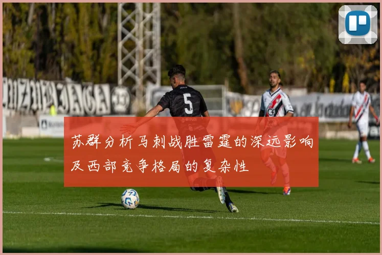 苏群分析马刺战胜雷霆的深远影响及西部竞争格局的复杂性