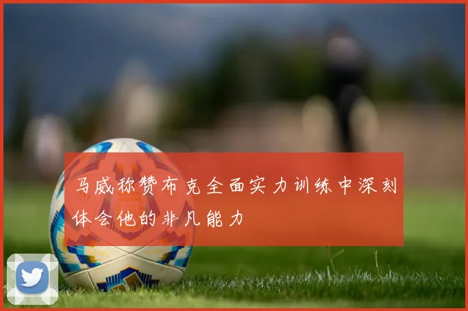 马威称赞布克全面实力训练中深刻体会他的非凡能力