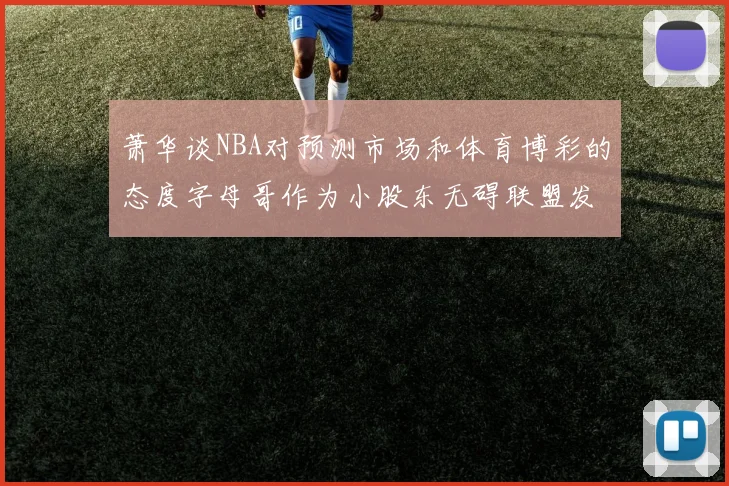 萧华谈NBA对预测市场和体育博彩的态度字母哥作为小股东无碍联盟发展