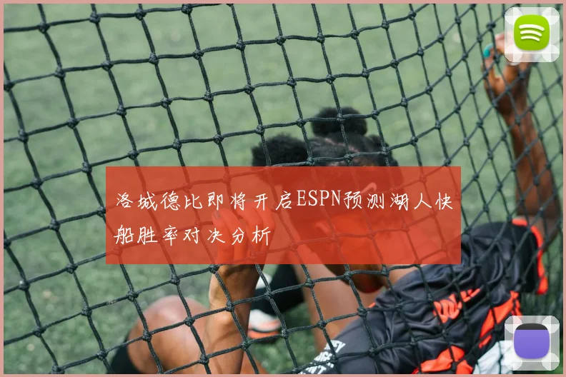 洛城德比即将开启ESPN预测湖人快船胜率对决分析