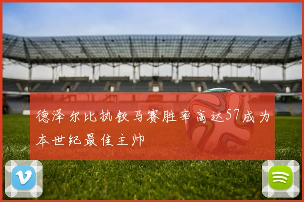 德泽尔比执教马赛胜率高达57成为本世纪最佳主帅