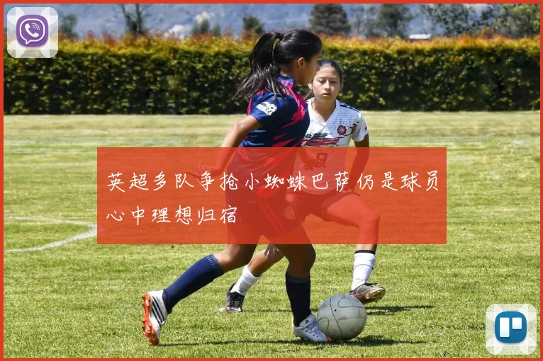 英超多队争抢小蜘蛛巴萨仍是球员心中理想归宿