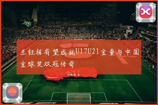 王钰栋有望成就U17U21金童与中国金球奖双冠传奇
