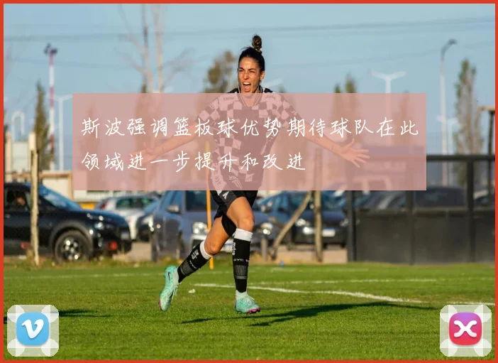 斯波强调篮板球优势期待球队在此领域进一步提升和改进