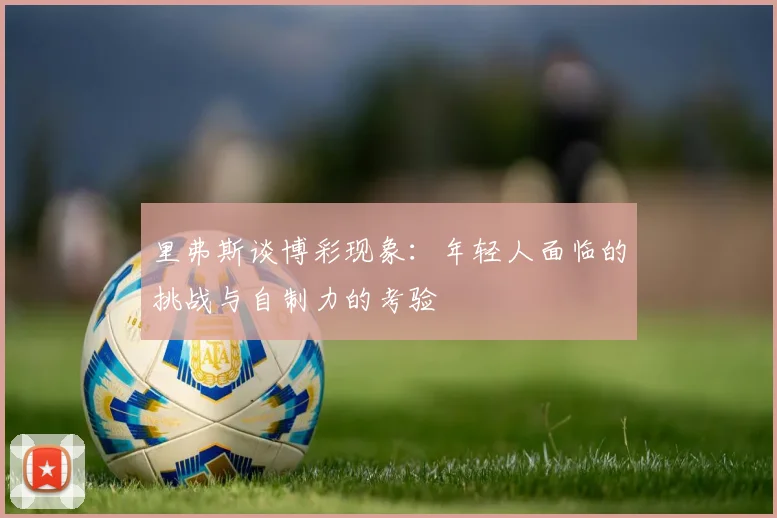 里弗斯谈博彩现象：年轻人面临的挑战与自制力的考验