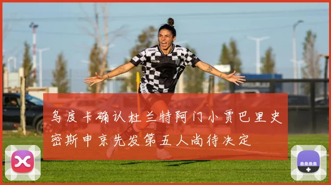 乌度卡确认杜兰特阿门小贾巴里史密斯申京先发第五人尚待决定