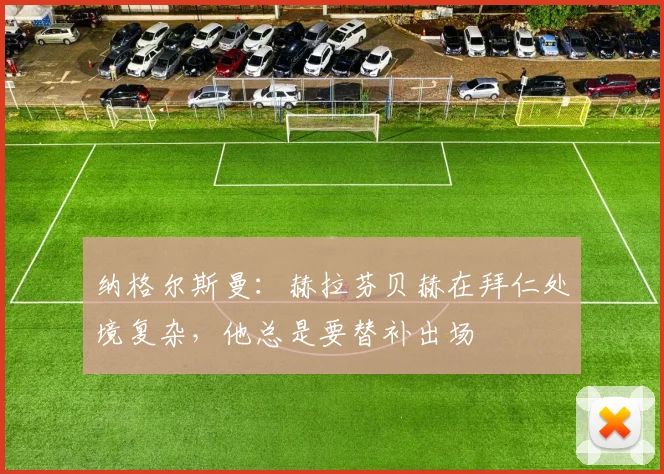 纳格尔斯曼：赫拉芬贝赫在拜仁处境复杂，他总是要替补出场