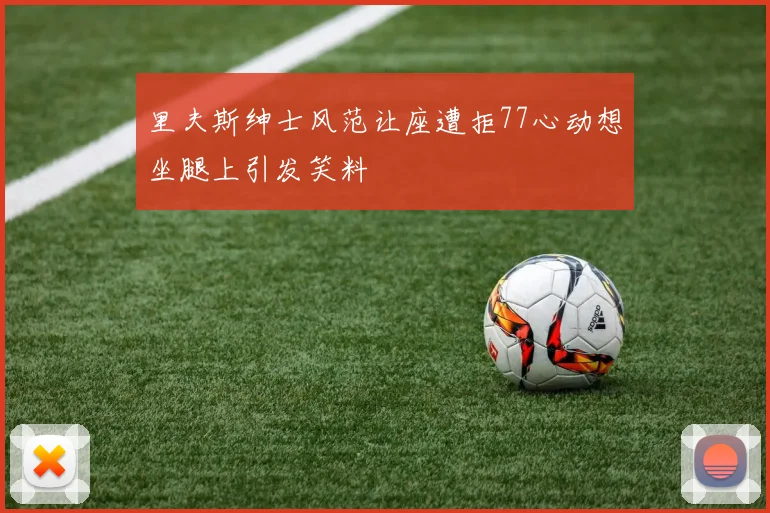 里夫斯绅士风范让座遭拒77心动想坐腿上引发笑料