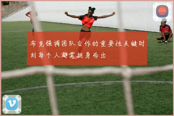 布克强调团队合作的重要性关键时刻每个人都需挺身而出